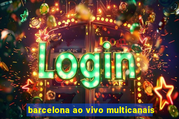 barcelona ao vivo multicanais